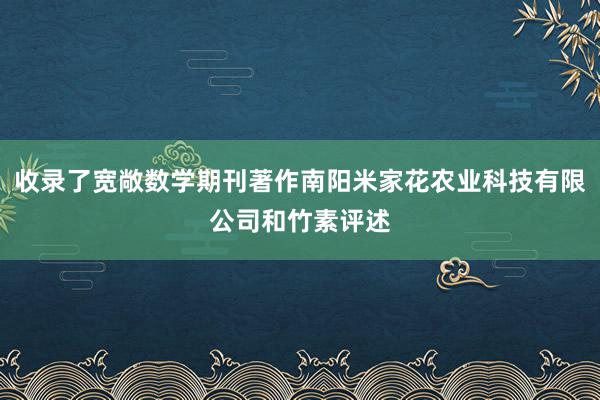 收录了宽敞数学期刊著作南阳米家花农业科技有限公司和竹素评述